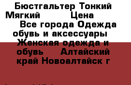  Бюстгальтер Тонкий Мягкий Racer › Цена ­ 151-166 - Все города Одежда, обувь и аксессуары » Женская одежда и обувь   . Алтайский край,Новоалтайск г.